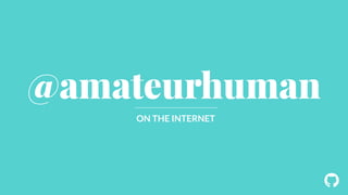 ! 
@amateurhuman 
ON THE INTERNET 
 