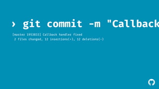 › git commit -m "Callback [master 1953833] Callback handler fixed 
2 files changed, 12 insertions(+), 12 deletions(-) 
! 
 