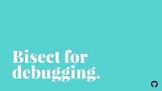 ! 
Bisect for 
debugging. 
 