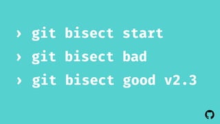 ! 
› git bisect start 
› git bisect bad 
› git bisect good v2.3 
 