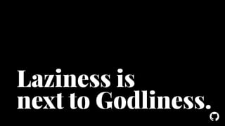 Laziness is 
next to Godliness. 
! 
 
