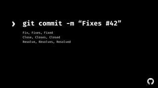 ! 
› git commit -m “Fixes #42” 
Fix, Fixes, Fixed 
Close, Closes, Closed 
Resolve, Resolves, Resolved 
 