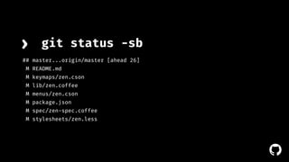 ! 
› git status -sb 
## master...origin/master [ahead 26] 
M README.md 
M keymaps/zen.cson 
M lib/zen.coffee 
M menus/zen.cson 
M package.json 
M spec/zen-spec.coffee 
M stylesheets/zen.less 
 