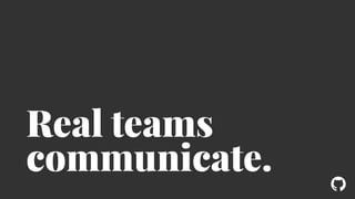 ! 
Real teams 
communicate. 
 