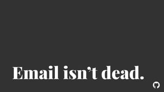 ! 
Email isn’t dead. 
 