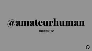! 
@amateurhuman 
QUESTIONS? 
