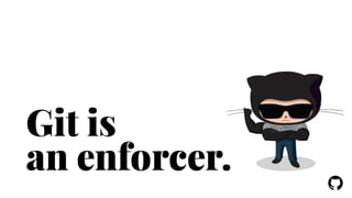! 
Git is 
an enforcer. 
 