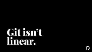 ! 
Git isn’t 
linear. 
 