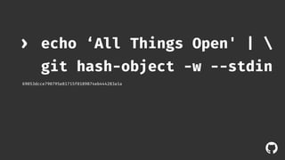 echo ‘All Things Open' |  
git hash-object -w --stdin 
! 
› 
69053dcce790795e81715f0189874eb444283a1a 
 