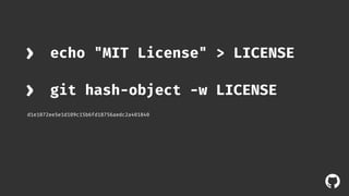 ! 
› echo "MIT License" > LICENSE 
› git hash-object -w LICENSE 
d1e1072ee5e1d109c15b6fd18756aedc2a401840 
 