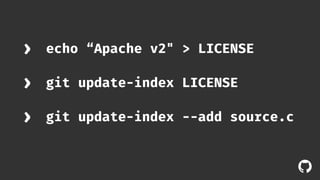 ! 
› echo “Apache v2" > LICENSE 
› git update-index LICENSE 
› git update-index --add source.c 
 