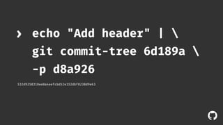 ! 
echo "Add header" |  
git commit-tree 6d189a  
-p d8a926 
› 
532d9258310ee0a4eefcbd52e152dbf0238d9e63 
 