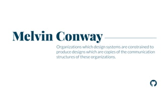 Organizations which design systems are constrained to 
produce designs which are copies of the communication 
structures of these organizations. 
! 
Melvin Conway 
 