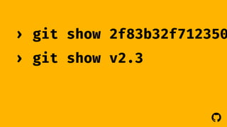 › git show 2f83b32f71235082 
› git show v2.3 
! 
 