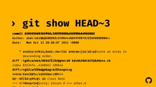 ! 
› git show 
HEAD~3 
commit 450307e38315f81c10d959054c49d8baed522027 
Author: akr <akr@b2dd03c8-39d4-4d8f-98ff-823fe69b080e> 
Date: Mon Oct 13 16:30:07 2014 +0000 
2f00c56eb78696dc30b7d218bd32f10b9e96028a 
zzak <zzak@b2dd03c8-39d4-4d8f-98ff-823fe69b080e> 
20:16:* ext/enum.date/c (nmin_lib/date.run): rb: max(fix n) indent and max_[ci by(skip] 
n) returns an array in 
descending order. 
[ruby-core:65452] Suggested by David Grayson. 
diff --git a/ext/date/lib/date.rb b/ext/date/lib/date.rb 
index 83234f4..4268661 100644 
--- a/ext/date/lib/date.rb 
+++ b/ext/date/lib/date.rb 
@@ -29,11 +29,11 @@ class Date 
diff --git a/ChangeLog b/ChangeLog 
index faecb02..aa563ba 100644 
--- a/ChangeLog 
+++ b/ChangeLog 
@@ -1,3 +1,9 @@ 
when Infinity; return d <=> other.d 
when Numeric; return d 
 