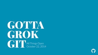! 
GOTTA 
GROK 
GITAll Things Open 
October 22, 2014 
 