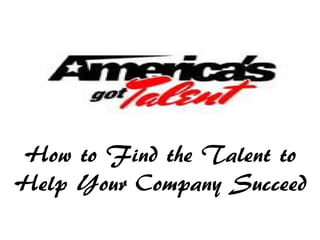 How to Find the Talent to
Help Your Company Succeed
 