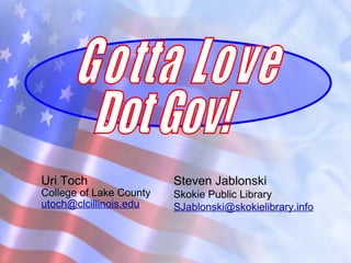 Uri Toch College of Lake County [email_address] Steven Jablonski Skokie Public Library [email_address] Gotta Love Dot Gov! 