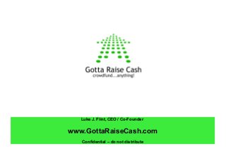 Luke J. Flint, CEO / Co-Founder
www.GottaRaiseCash.com
Confidential – do not distribute
 