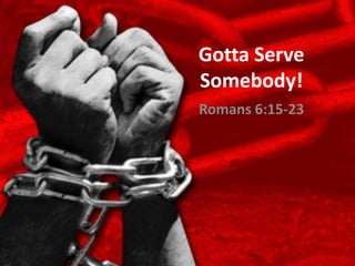 Gotta Serve
Somebody!
Romans 6:15-23
 