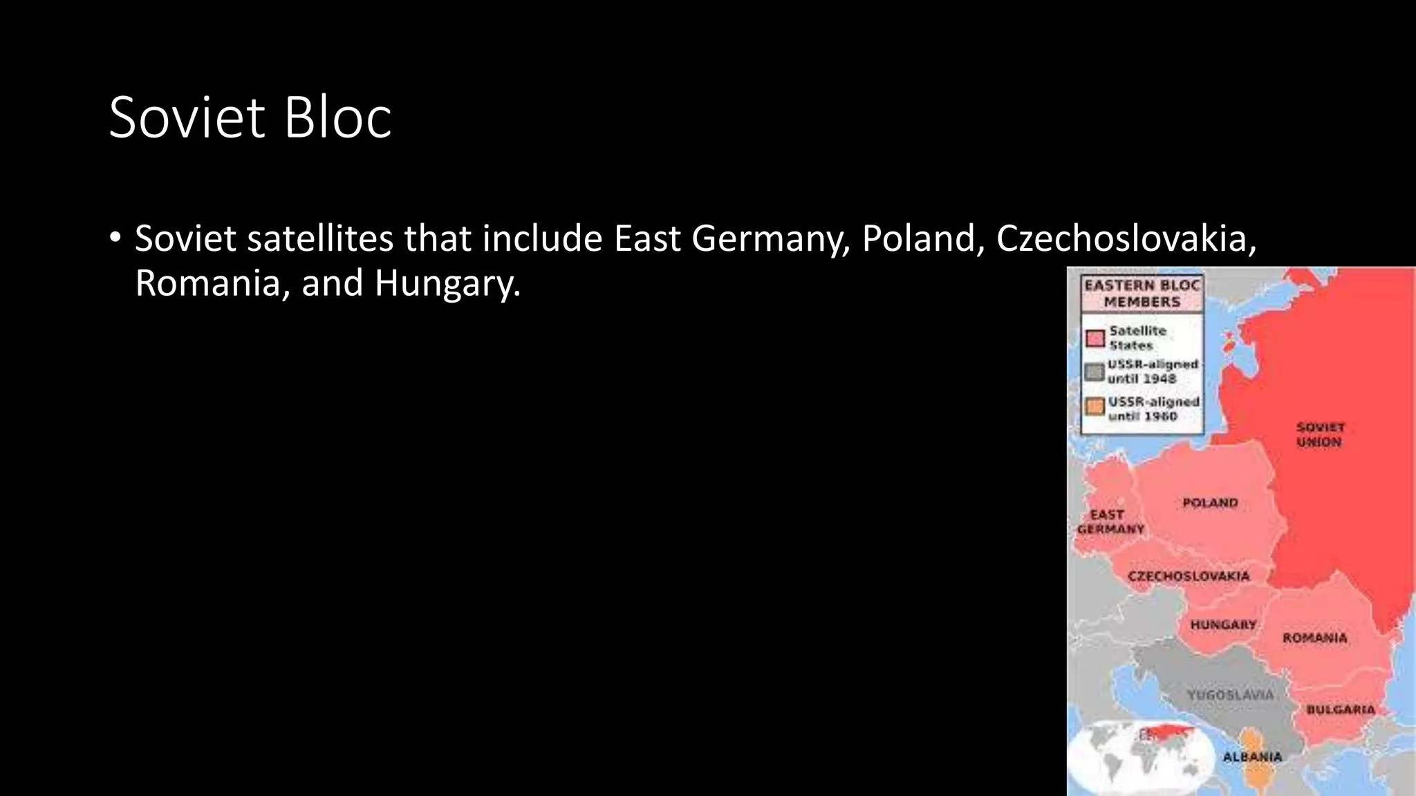 Soviet Bloc
• Soviet satellites that include East Germany, Poland, Czechoslovakia,
Romania, and Hungary.