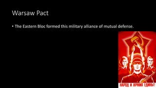 Warsaw Pact
• The Eastern Bloc formed this military alliance of mutual defense.