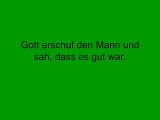 Gott erschuf den Mann und sah, dass es gut war. 