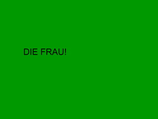 DIE FRAU! 