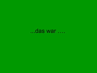 ...das war ….  