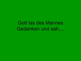 Gott las des Mannes Gedanken und sah,... 