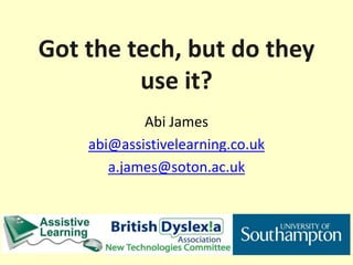 Got the tech, but do they
use it?
Abi James
abi@assistivelearning.co.uk
a.james@soton.ac.uk
 