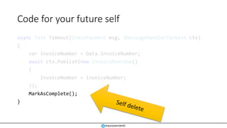 Code for your future self
async Task Timeout(CheckPayment msg, IMessageHandlerContext ctx)
{
var invoiceNumber = Data.Invo...