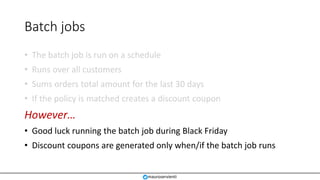 Batch jobs
• The batch job is run on a schedule
• Runs over all customers
• Sums orders total amount for the last 30 days
...