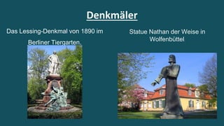 Denkmäler 
Das Lessing-Denkmal von 1890 im 
Berliner Tiergarten. 
Statue Nathan der Weise in 
Wolfenbüttel. 
 