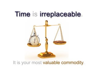 Time is irreplaceable.




It is your most valuable commodity.
 