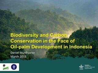 Daniel Murdiyarso
March 2015
Biodiversity and Carbon
Conservation in the Face of
Oil-palm Development in Indonesia
 