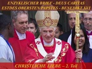 CHRISTLICHE LIEBE – 2. Teil
ENZYKLISCHER BRIEF - DEUS CARITAS
ESTDES OBERSTEN PAPSTES - BENEDIKT XVI
 