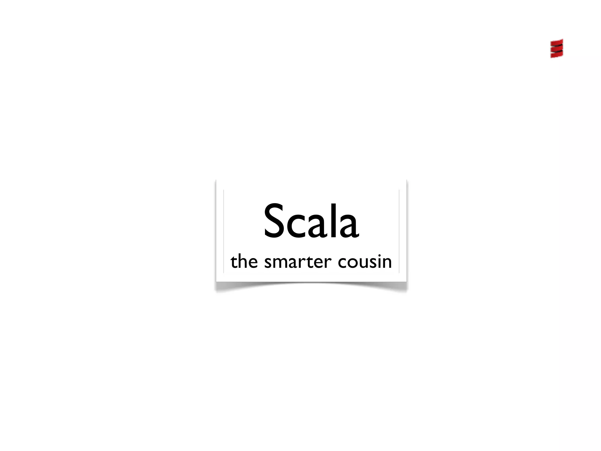 Scala
the smarter cousin
 