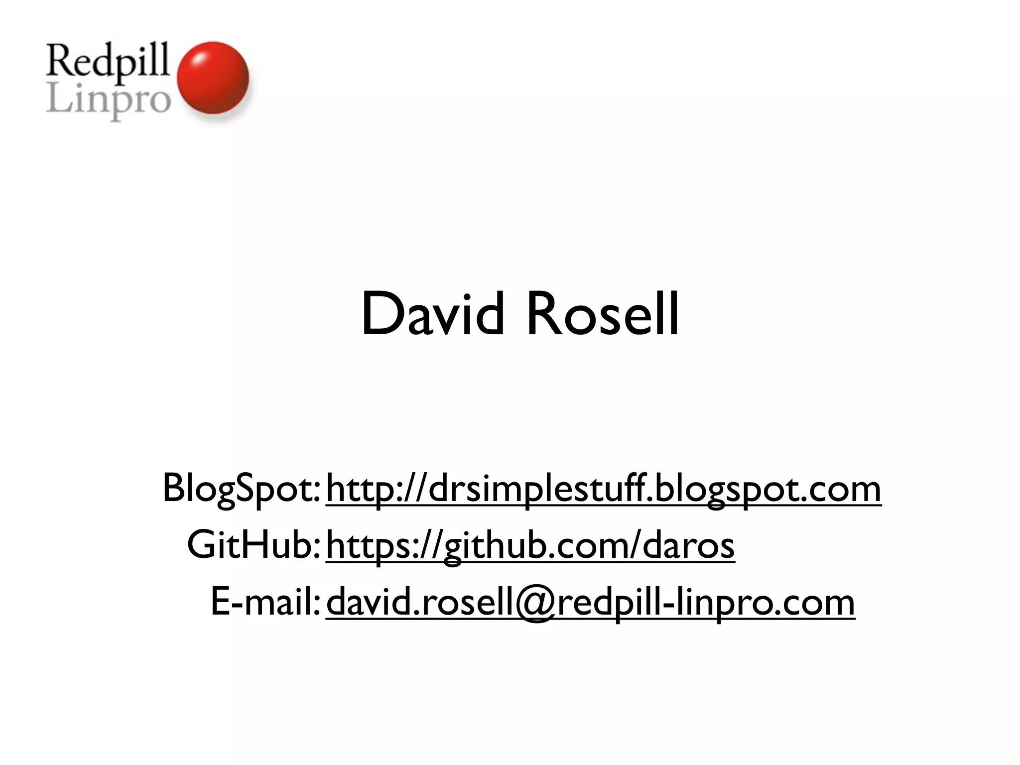 David Rosell

BlogSpot: http://drsimplestuff.blogspot.com
 GitHub: https://github.com/daros
   E-mail: david.rosell@redpill-linpro.com
 