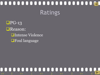 Ratings
     PG-13
     Reason:
       Intense Violence
       Foul language




>>     0   >>    1    >>   2    >>   3   >>   4   >>
 