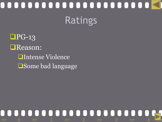 Ratings
     PG-13
     Reason:
       Intense Violence
       Some bad language




>>     0   >>   1    >>     2   >>   3   >>   4   >>
 