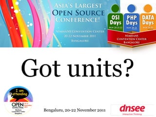 Got units?
  Bengaluru, 20-22 November 2011
 