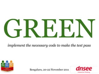 GREEN
implement the necessary code to make the test pass




             Bengaluru, 20-22 November 2011
 