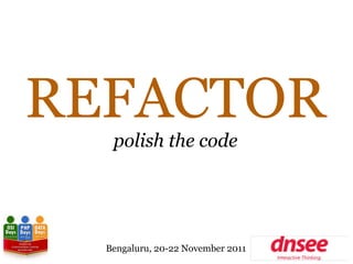 REFACTOR
   polish the code




  Bengaluru, 20-22 November 2011
 