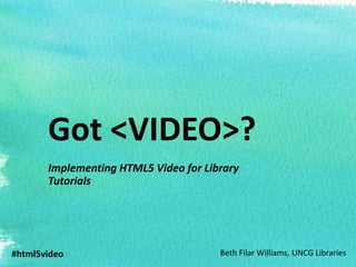 Got <VIDEO>?
       Implementing HTML5 Video for Library
       Tutorials




#html5video                            Beth Filar Williams, UNCG Libraries
 
