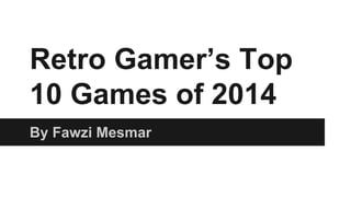 Retro Gamer’s Top
10 Games of 2014
By Fawzi Mesmar
 