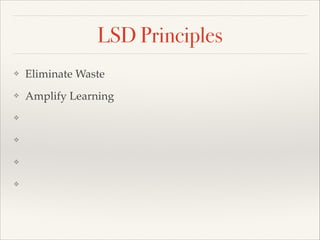 LSD Principles
? Eliminate Waste
? Amplify Learning
? 
? 
? 
? 
 