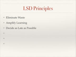 LSD Principles
? Eliminate Waste
? Amplify Learning
? Decide as Late as Possible
? 
? 
? 
 