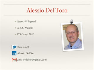 Alessio Del Toro
SpeechVillage srl
XPUG Marche
PO Camp 2013

@alessiodt
Alessio Del Toro
alessio.deltoro@gmail.com
 