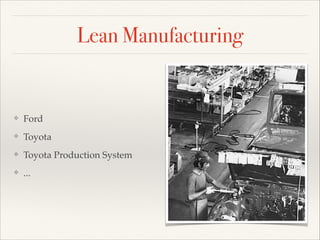 Lean Manufacturing
? Ford
? Toyota
? Toyota Production System
? ...
 
